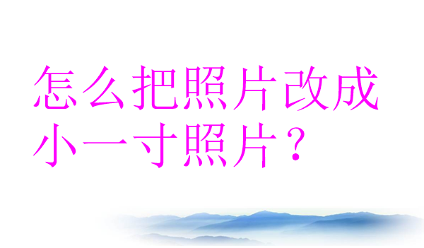 怎么把照片改成小一寸照片