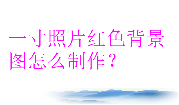 一寸照片红色背景图怎么制作？