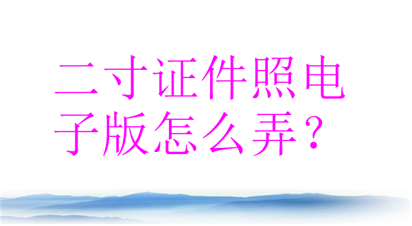 二寸证件照电子版怎么弄