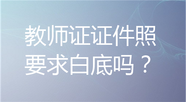 教师证证件照要求白底吗？
