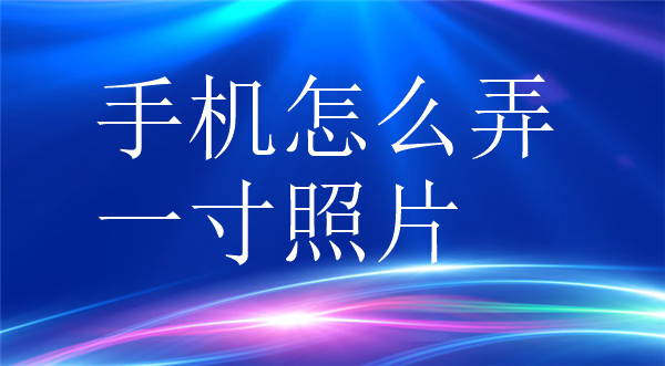 手机怎么弄一寸照片？
