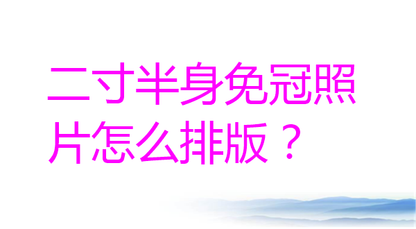 二寸半身免冠照片怎么排版？