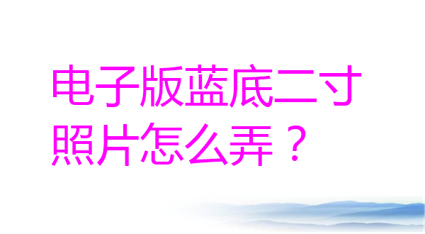 电子版蓝底二寸照片怎么弄？