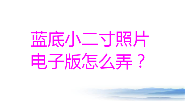 蓝底小二寸照片电子版怎么弄？