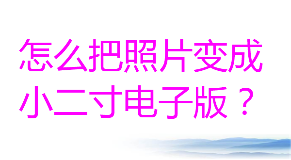 怎么把照片变成小二寸电子版？