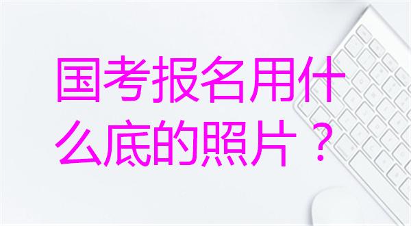 国考报名用什么底色照片？