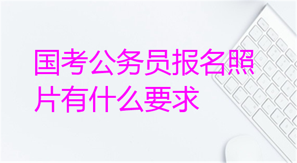国家公务员报名照片有什么要求？