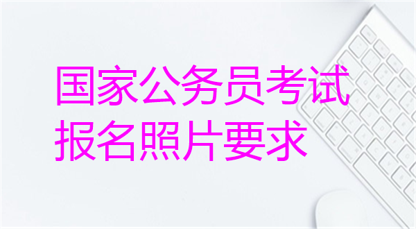 国家公务员考试报名照片要求？
