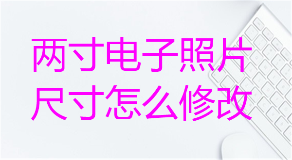 两寸电子照片尺寸怎么修改？