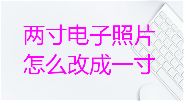 两寸电子照片怎么改成一寸？