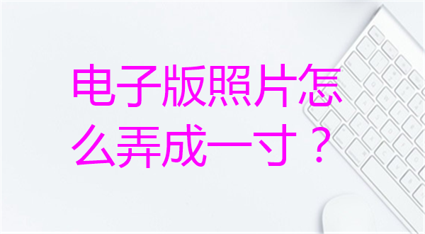 电子版照片怎么弄成一寸？