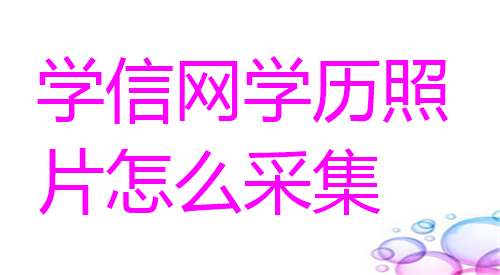 学信网学历照片怎么采集