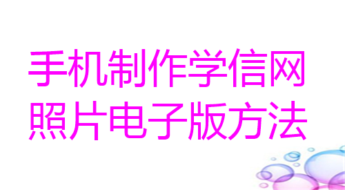 手机制作学信网照片电子版方法