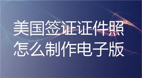 美国签证证件照怎么制作电子版