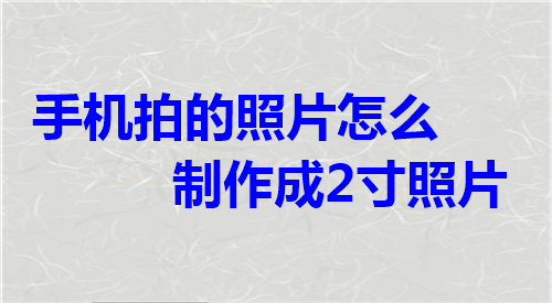 手机拍的照片怎么制作成2寸照片
