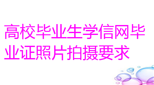 高校毕业生学信网毕业证照片拍摄要求
