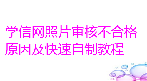 学信网照片审核不合格原因及快速自制教程