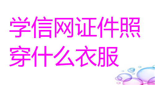 学信网证件照穿什么衣服