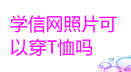 学信网照片可以穿T恤吗
