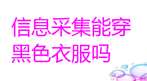 信息采集能穿黑色衣服吗