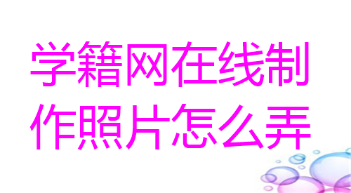 学籍网在线制作照片怎么弄