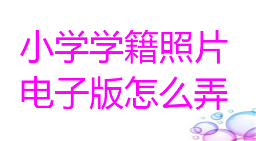 小学学籍照片电子版怎么弄