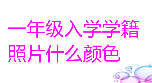 一年级入学学籍照片什么颜色