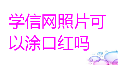 学信网照片可以涂口红吗