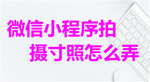 微信小程序拍摄寸照怎么弄