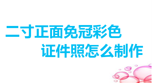 二寸正面免冠彩色证件照怎么制作