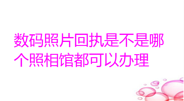 数码照片回执是不是哪个照相馆都可以办理？