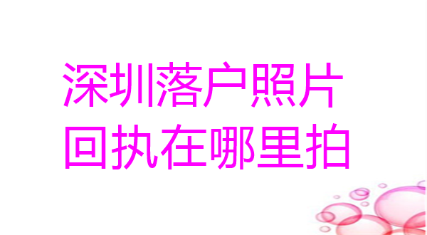 深圳落户照片回执在哪里拍？