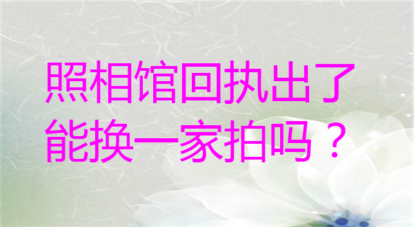 照相馆回执出了能换一家拍吗？