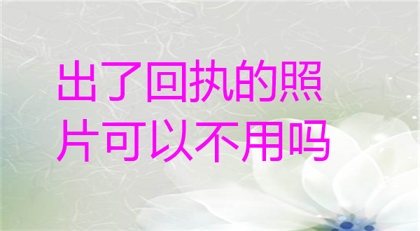 出了回执的照片可以不用吗？