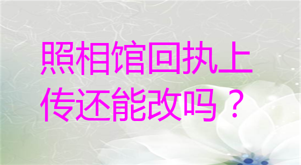 照相馆回执上传还能改吗？