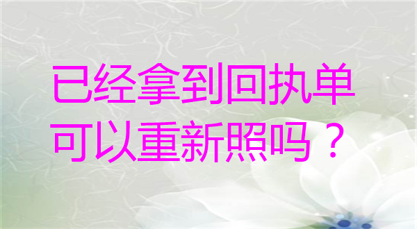 已经拿到回执单可以重新照吗？