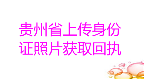 贵州省上传身份证照片回执回执