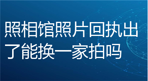 照相馆照片回执出了能换一家吗