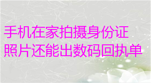 手机在家拍摄身份证安排还能出数码回执单