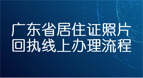 广东省居住证照片回执线上办理流程