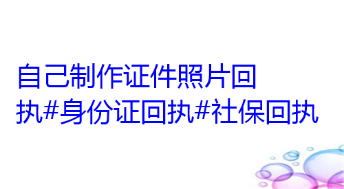 自己制作证件照片回执#身份证回执#社保回执