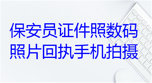 保安员证件照数码照片回执手机拍摄办理