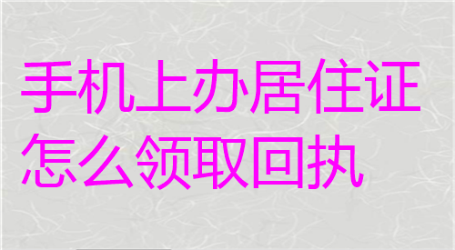 手机上办理居住证怎么领取回执