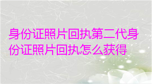 身份证照片回执第二代身份照片回执怎么获得