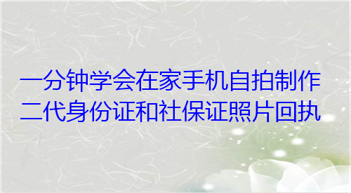 一份钟学会在家手机自拍制作二代身份证和社保证照片回执