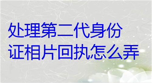 办理第二代身份征相片回执怎么弄
