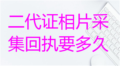 第二代证相片采集回执要多久