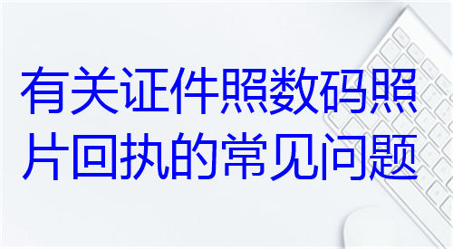 有关证件照数码照片回执的常见问题