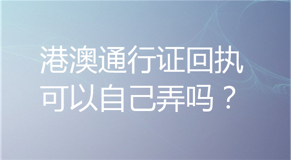 港澳通行证回执可以自己弄吗
