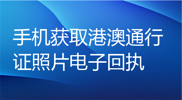 手机获取港澳通行证照片电子回执办理